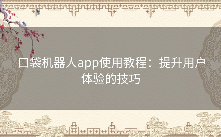 口袋机器人app使用教程：提升用户体验的技巧