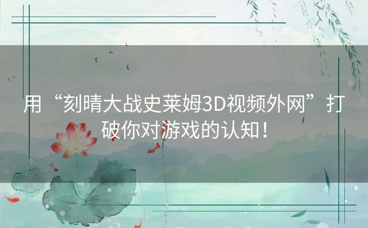 用“刻晴大战史莱姆3D视频外网”打破你对游戏的认知！