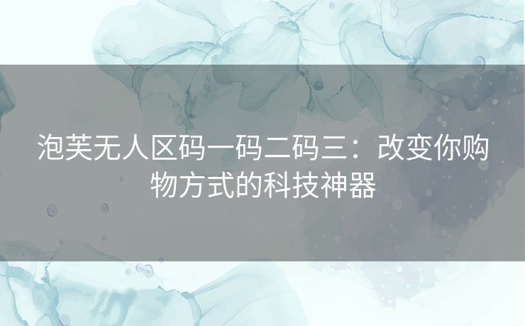 泡芙无人区码一码二码三：改变你购物方式的科技神器