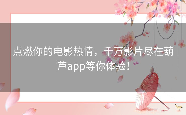 点燃你的电影热情，千万影片尽在葫芦app等你体验！