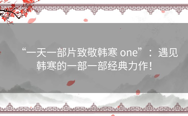 “一天一部片致敬韩寒 one”：遇见韩寒的一部一部经典力作！