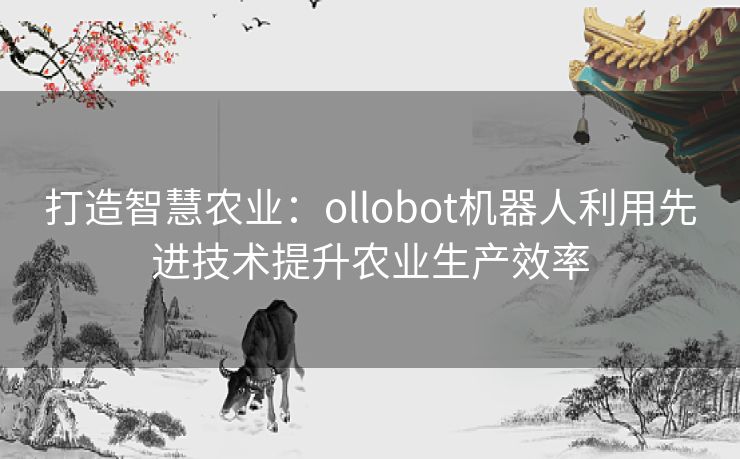 打造智慧农业：ollobot机器人利用先进技术提升农业生产效率