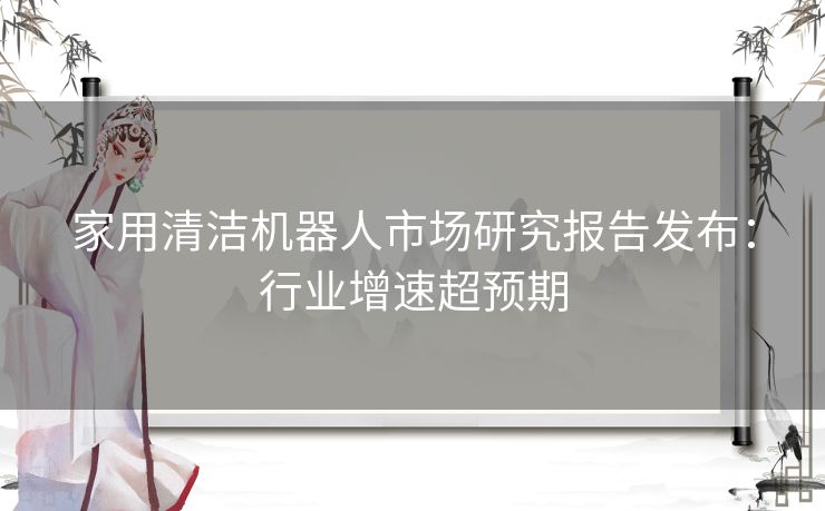 家用清洁机器人市场研究报告发布：行业增速超预期