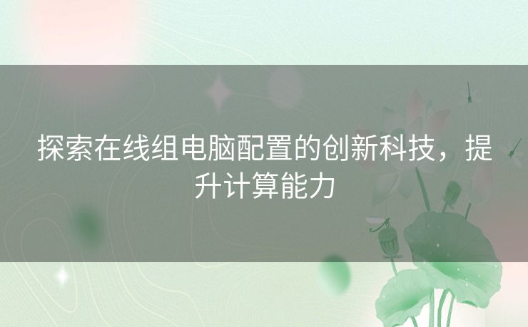 探索在线组电脑配置的创新科技，提升计算能力