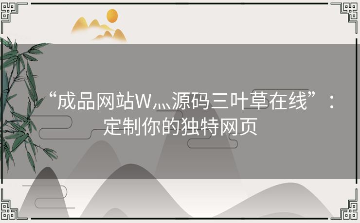 “成品网站W灬源码三叶草在线”：定制你的独特网页