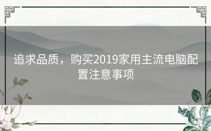 追求品质，购买2019家用主流电脑配置注意事项