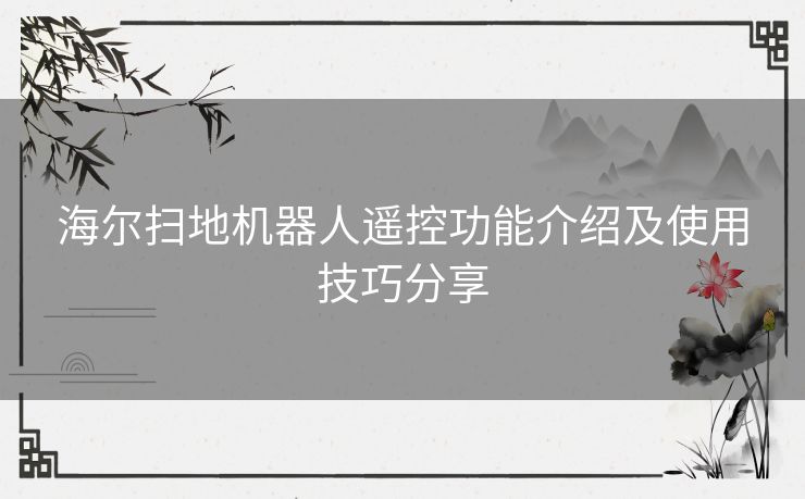 海尔扫地机器人遥控功能介绍及使用技巧分享