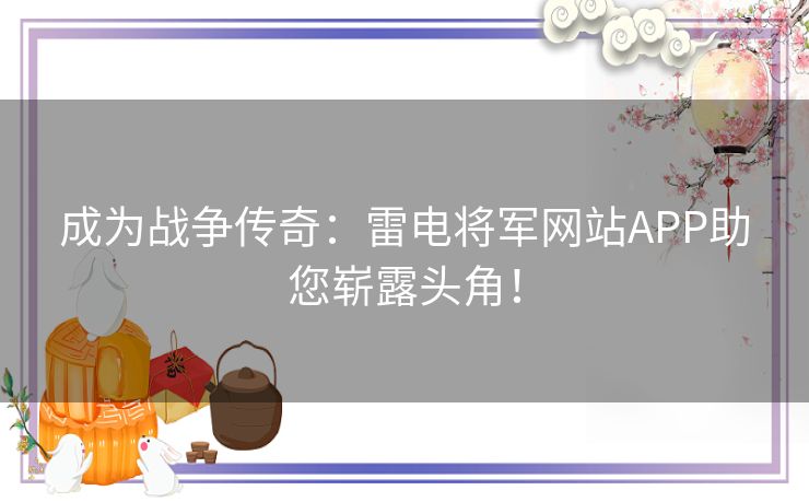 成为战争传奇：雷电将军网站APP助您崭露头角！