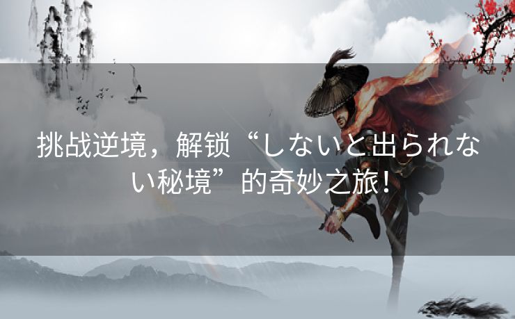 挑战逆境，解锁“しないと出られない秘境”的奇妙之旅！