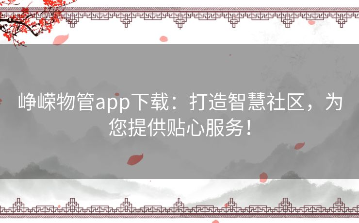 峥嵘物管app下载：打造智慧社区，为您提供贴心服务！