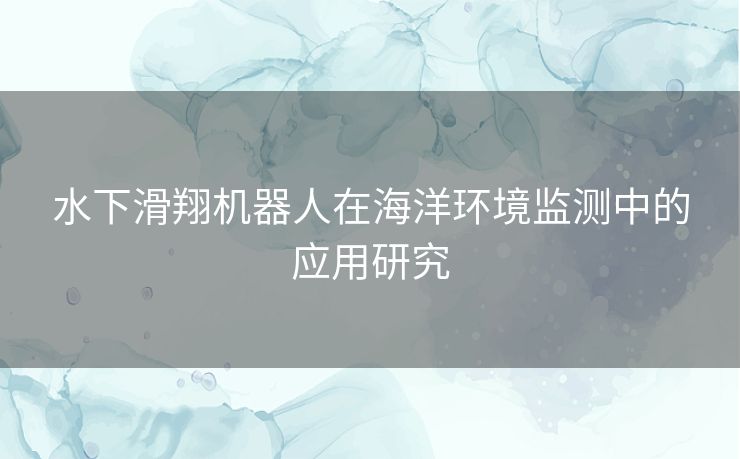 水下滑翔机器人在海洋环境监测中的应用研究