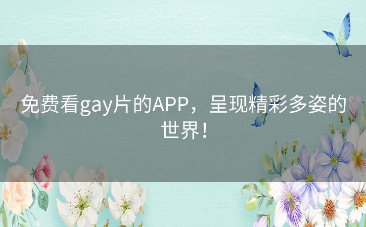 免费看gay片的APP，呈现精彩多姿的世界！