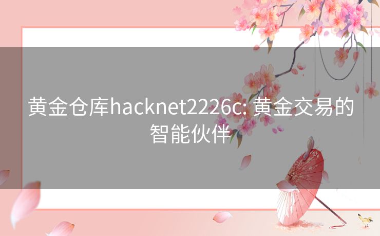 黄金仓库hacknet2226c: 黄金交易的智能伙伴