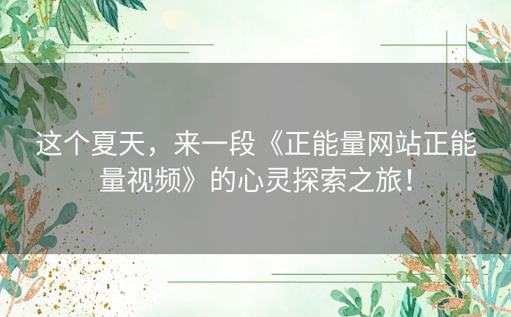 这个夏天，来一段《正能量网站正能量视频》的心灵探索之旅！