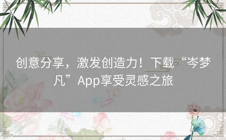 创意分享，激发创造力！下载“岑梦凡”App享受灵感之旅