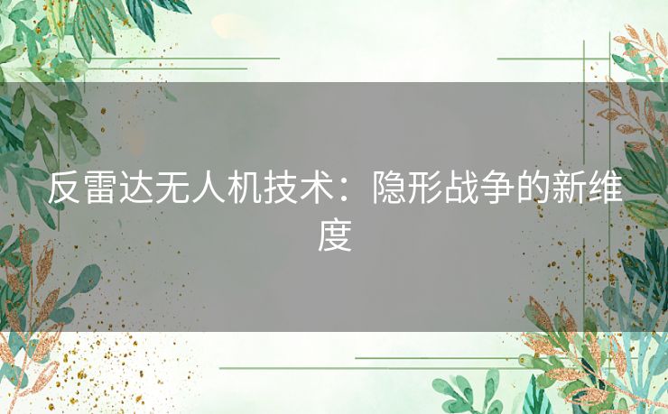 反雷达无人机技术：隐形战争的新维度