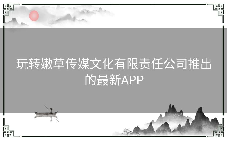 玩转嫩草传媒文化有限责任公司推出的最新APP