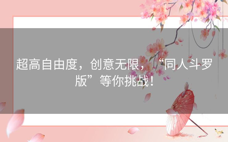 超高自由度，创意无限，“同人斗罗版”等你挑战！