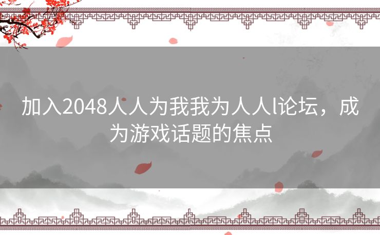 加入2048人人为我我为人人l论坛，成为游戏话题的焦点