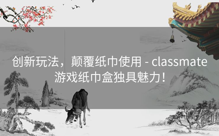 创新玩法，颠覆纸巾使用 - classmate游戏纸巾盒独具魅力！