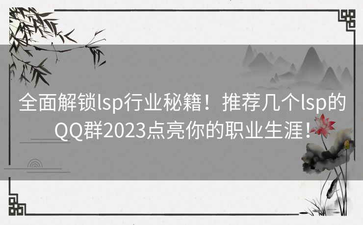 全面解锁lsp行业秘籍！推荐几个lsp的QQ群2023点亮你的职业生涯！