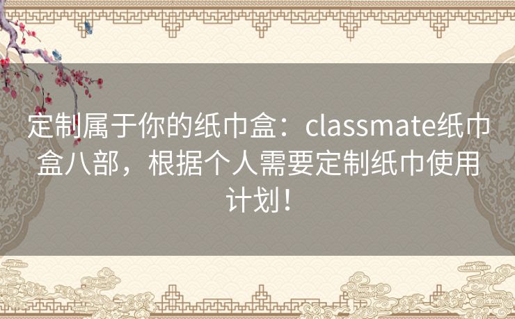 定制属于你的纸巾盒：classmate纸巾盒八部，根据个人需要定制纸巾使用计划！