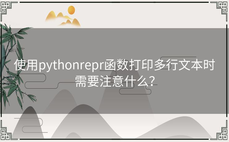 使用pythonrepr函数打印多行文本时需要注意什么？