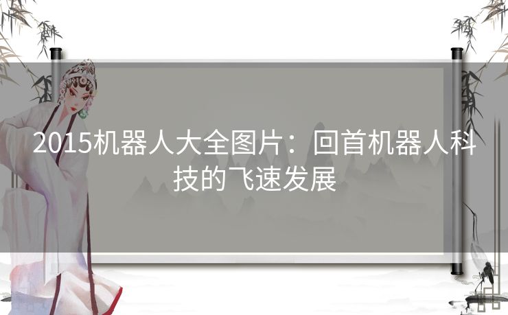 2015机器人大全图片：回首机器人科技的飞速发展