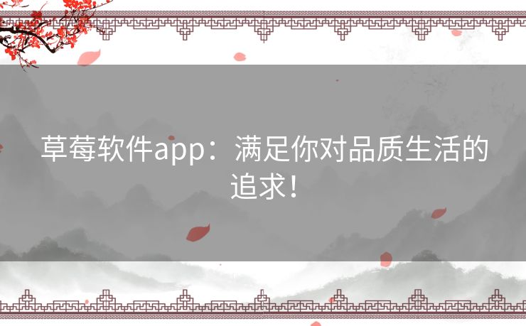 草莓软件app：满足你对品质生活的追求！