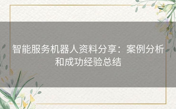 智能服务机器人资料分享：案例分析和成功经验总结