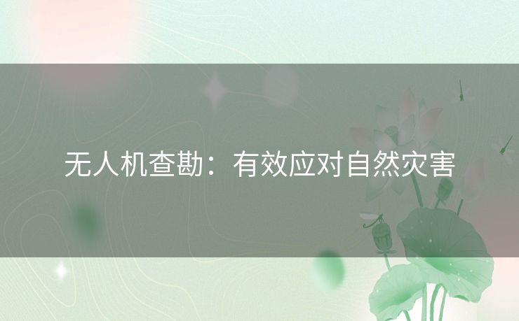 无人机查勘：有效应对自然灾害