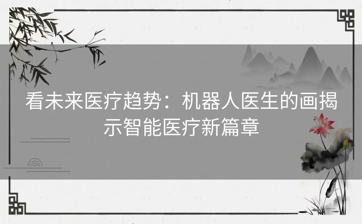 看未来医疗趋势：机器人医生的画揭示智能医疗新篇章