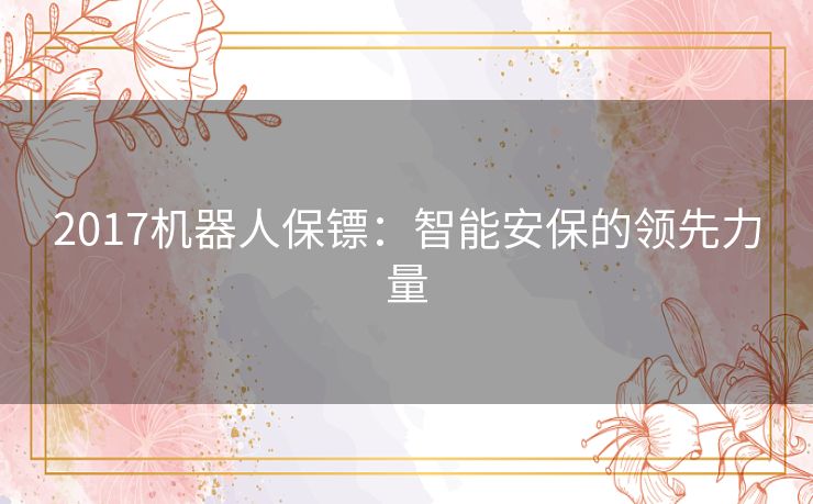 2017机器人保镖：智能安保的领先力量