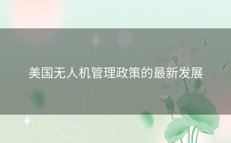 美国无人机管理政策的最新发展