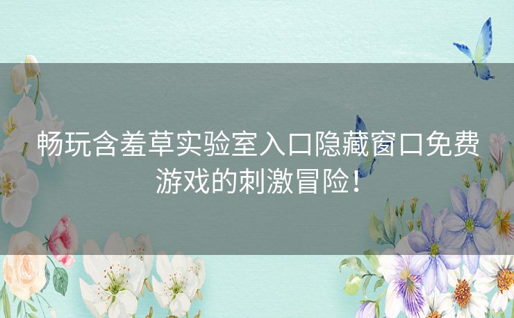 畅玩含羞草实验室入口隐藏窗口免费游戏的刺激冒险！