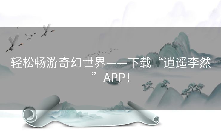 轻松畅游奇幻世界——下载“逍遥李然”APP！