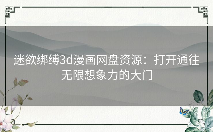 迷欲绑缚3d漫画网盘资源：打开通往无限想象力的大门