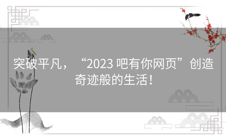 突破平凡，“2023 吧有你网页”创造奇迹般的生活！