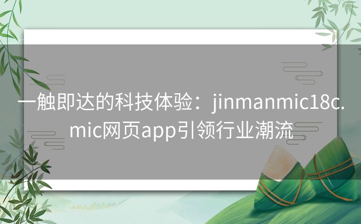 一触即达的科技体验：jinmanmic18c.mic网页app引领行业潮流