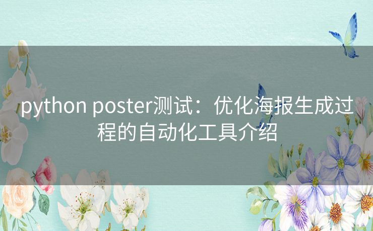 python poster测试：优化海报生成过程的自动化工具介绍