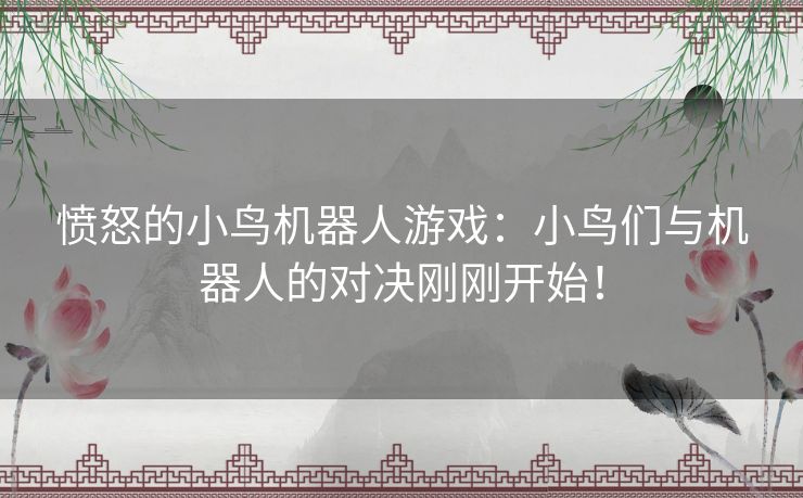 愤怒的小鸟机器人游戏：小鸟们与机器人的对决刚刚开始！