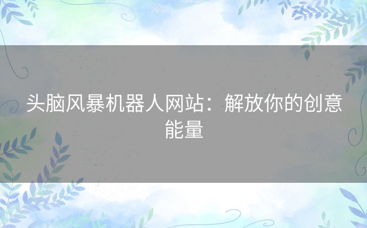 头脑风暴机器人网站：解放你的创意能量