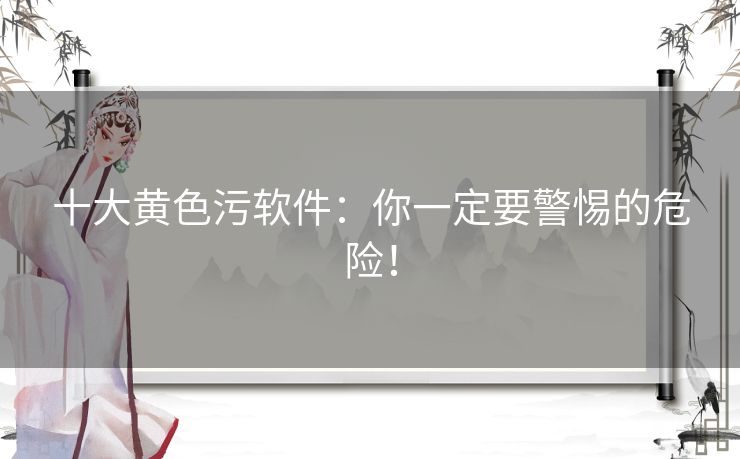 十大黄色污软件：你一定要警惕的危险！