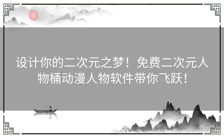 设计你的二次元之梦！免费二次元人物桶动漫人物软件带你飞跃！