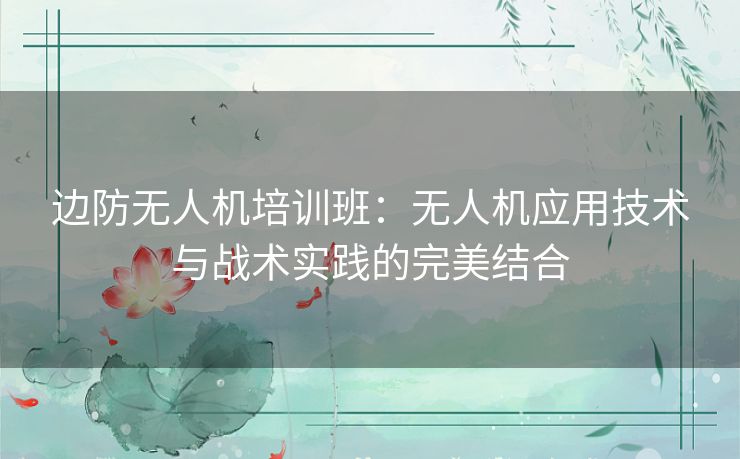 边防无人机培训班：无人机应用技术与战术实践的完美结合