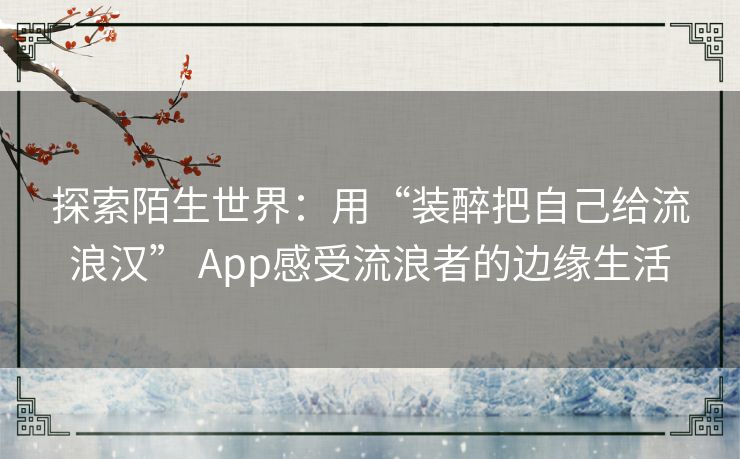 探索陌生世界：用“装醉把自己给流浪汉” App感受流浪者的边缘生活