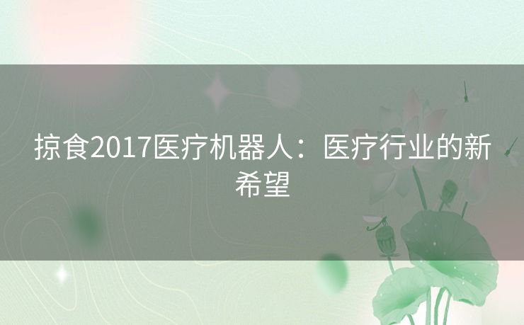 掠食2017医疗机器人：医疗行业的新希望