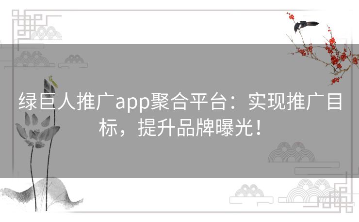 绿巨人推广app聚合平台：实现推广目标，提升品牌曝光！