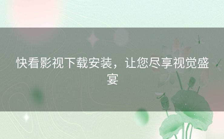 快看影视下载安装，让您尽享视觉盛宴