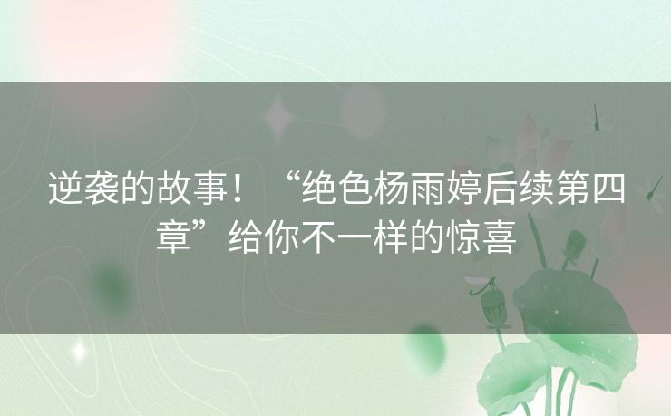 逆袭的故事！“绝色杨雨婷后续第四章”给你不一样的惊喜